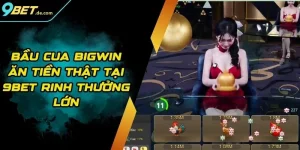 Bầu Cua Bigwin Ăn Tiền Thật Tại 9BET Rinh Thưởng Lớn